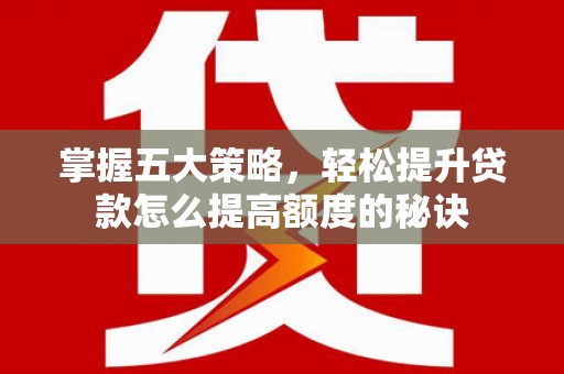 琼中掌握五大策略，轻松提升贷款怎么提高额度的秘诀