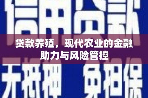 琼中贷款养殖，现代农业的金融助力与风险管控
