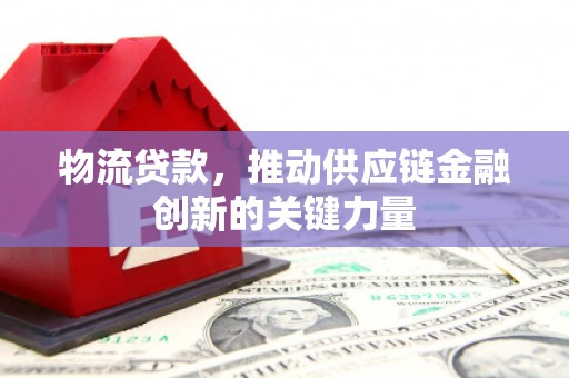 琼中物流贷款，推动供应链金融创新的关键力量