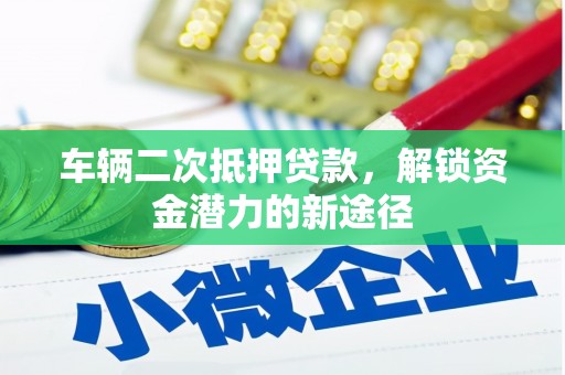 琼中车辆二次抵押贷款，解锁资金潜力的新途径