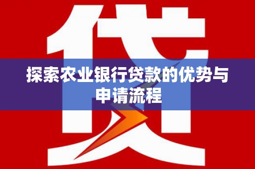 琼中探索农业银行贷款的优势与申请流程