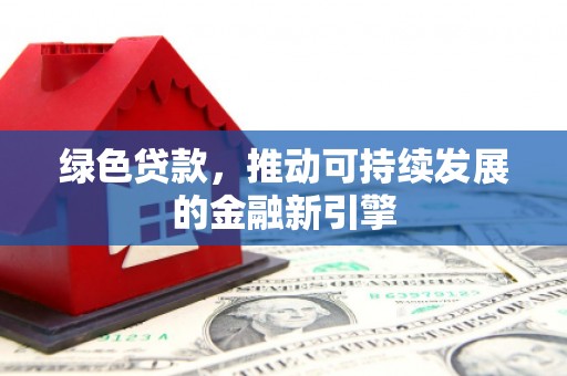 琼中绿色贷款，推动可持续发展的金融新引擎