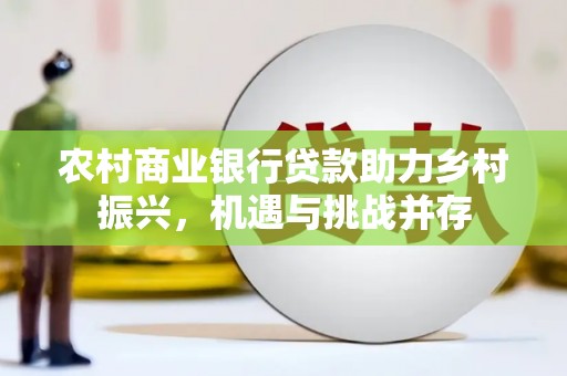 琼中农村商业银行贷款助力乡村振兴，机遇与挑战并存