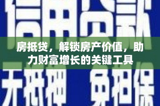 琼中房抵贷，解锁房产价值，助力财富增长的关键工具