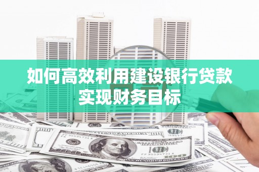 琼中如何高效利用建设银行贷款实现财务目标