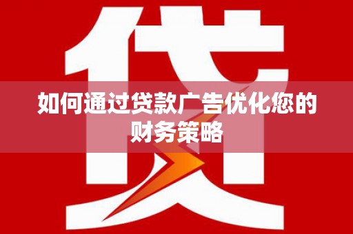 琼中如何通过贷款广告优化您的财务策略