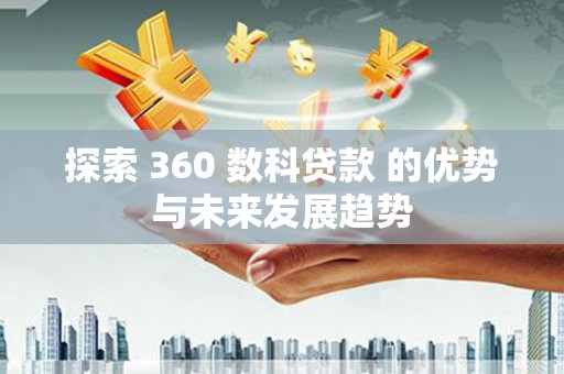 琼中探索 360 数科贷款 的优势与未来发展趋势