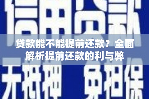 琼中贷款能不能提前还款？全面解析提前还款的利与弊