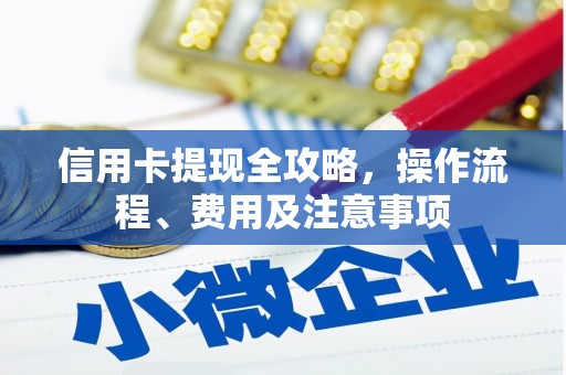 琼中信用卡提现全攻略，操作流程、费用及注意事项