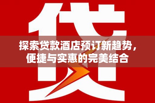 琼中探索贷款酒店预订新趋势，便捷与实惠的完美结合