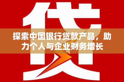 琼中探索中国银行贷款产品，助力个人与企业财务增长