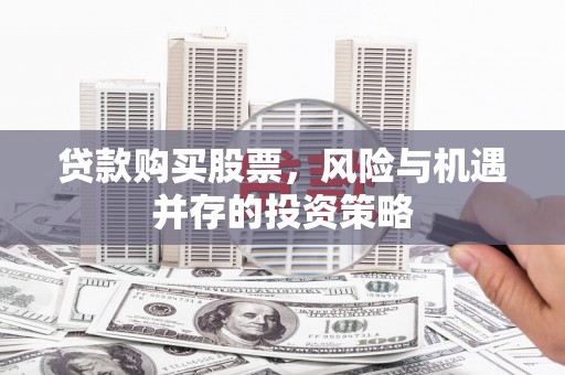琼中贷款购买股票，风险与机遇并存的投资策略
