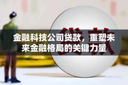 琼中金融科技公司贷款，重塑未来金融格局的关键力量