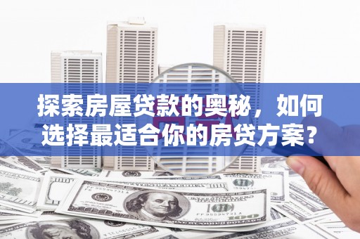 琼中探索房屋贷款的奥秘，如何选择最适合你的房贷方案？