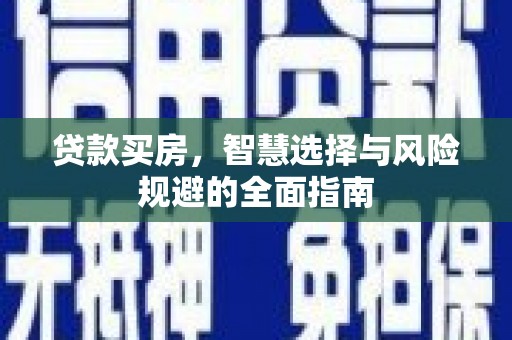 琼中贷款买房，智慧选择与风险规避的全面指南