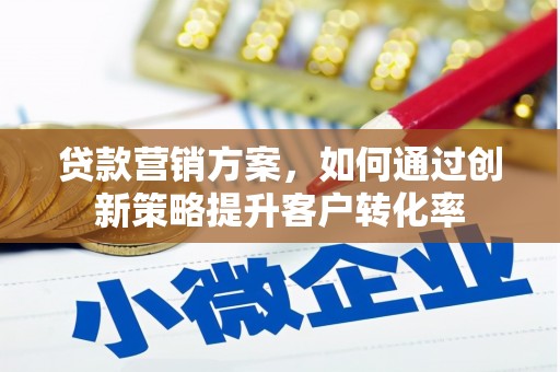 琼中贷款营销方案，如何通过创新策略提升客户转化率