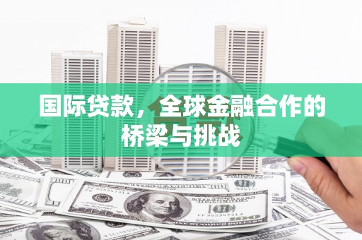 琼中国际贷款，全球金融合作的桥梁与挑战