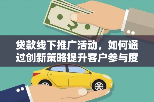 琼中贷款线下推广活动，如何通过创新策略提升客户参与度