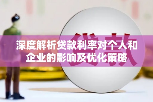 琼中深度解析贷款利率对个人和企业的影响及优化策略