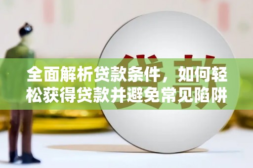 琼中全面解析贷款条件，如何轻松获得贷款并避免常见陷阱