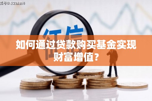 琼中如何通过贷款购买基金实现财富增值？