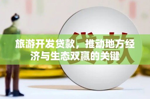 琼中旅游开发贷款，推动地方经济与生态双赢的关键