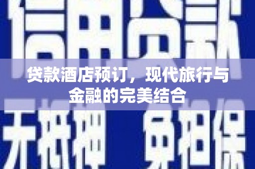 琼中贷款酒店预订，现代旅行与金融的完美结合