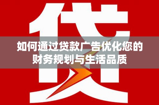 琼中如何通过贷款广告优化您的财务规划与生活品质