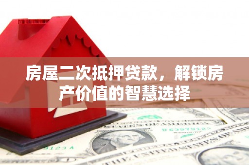 琼中房屋二次抵押贷款，解锁房产价值的智慧选择