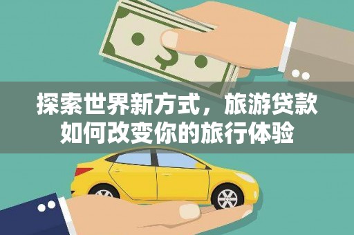 琼中探索世界新方式，旅游贷款如何改变你的旅行体验