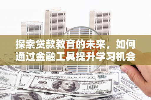 琼中探索贷款教育的未来，如何通过金融工具提升学习机会
