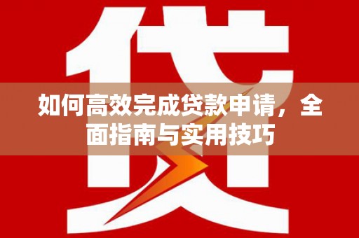 琼中如何高效完成贷款申请，全面指南与实用技巧