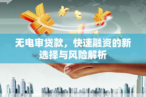 琼中无电审贷款，快速融资的新选择与风险解析