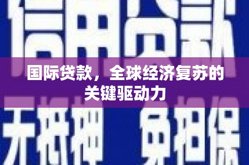 琼中国际贷款，全球经济复苏的关键驱动力