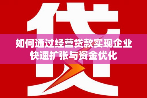 琼中如何通过经营贷款实现企业快速扩张与资金优化