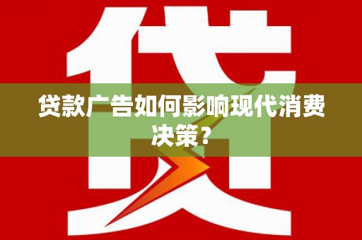 琼中贷款广告如何影响现代消费决策？