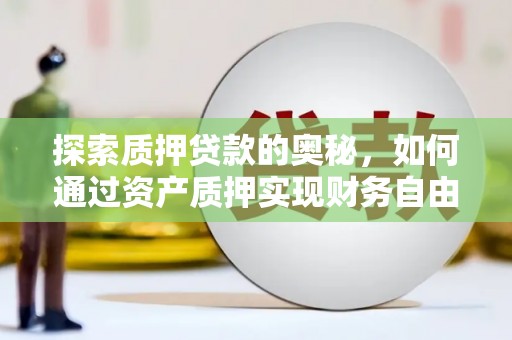 琼中探索质押贷款的奥秘，如何通过资产质押实现财务自由