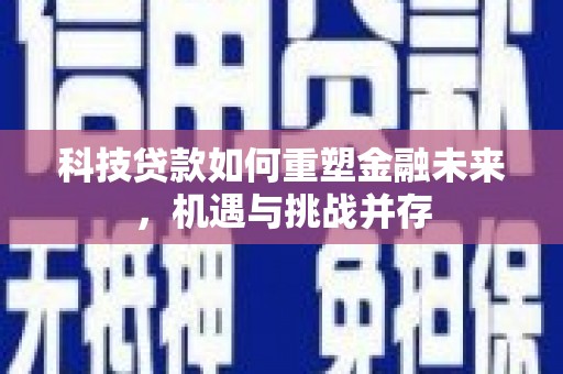 琼中科技贷款如何重塑金融未来，机遇与挑战并存