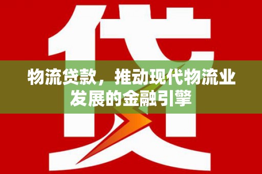 琼中物流贷款，推动现代物流业发展的金融引擎