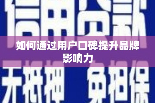 琼中如何通过用户口碑提升品牌影响力