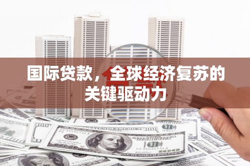 琼中国际贷款，全球经济复苏的关键驱动力