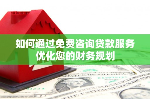 琼中如何通过免费咨询贷款服务优化您的财务规划