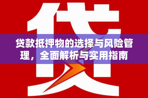 琼中贷款抵押物的选择与风险管理，全面解析与实用指南