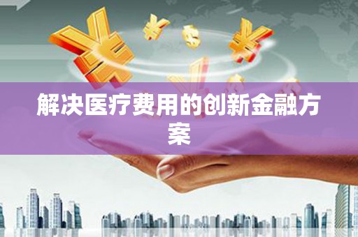 琼中解决医疗费用的创新金融方案