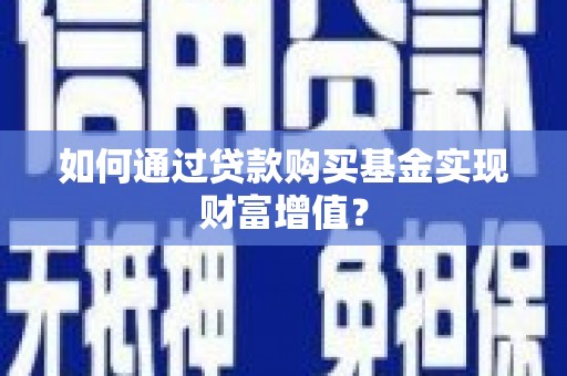琼中如何通过贷款购买基金实现财富增值？