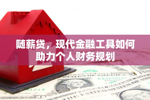 琼中随薪贷，现代金融工具如何助力个人财务规划