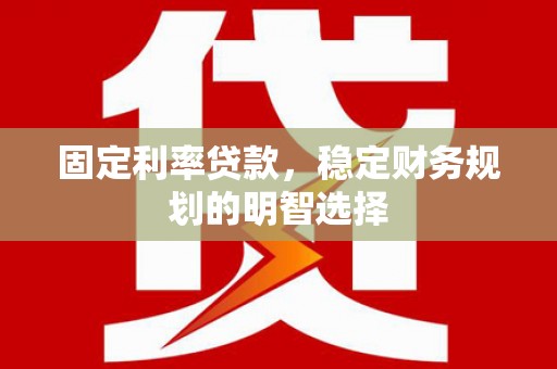 琼中固定利率贷款，稳定财务规划的明智选择