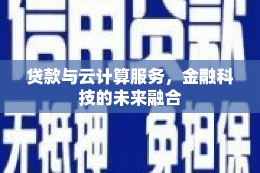 琼中贷款与云计算服务，金融科技的未来融合