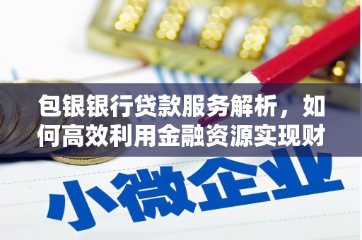 琼中包银银行贷款服务解析，如何高效利用金融资源实现财富增长