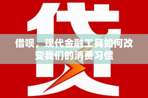 琼中借呗，现代金融工具如何改变我们的消费习惯